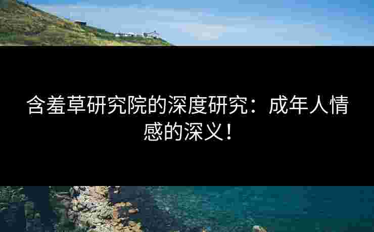含羞草研究院的深度研究：成年人情感的深义！