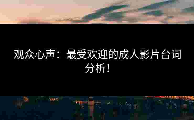观众心声：最受欢迎的成人影片台词分析！