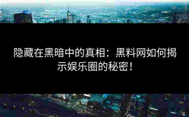 隐藏在黑暗中的真相：黑料网如何揭示娱乐圈的秘密！