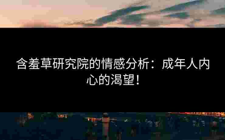 含羞草研究院的情感分析：成年人内心的渴望！