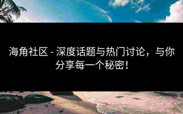 海角社区 - 深度话题与热门讨论，与你分享每一个秘密！