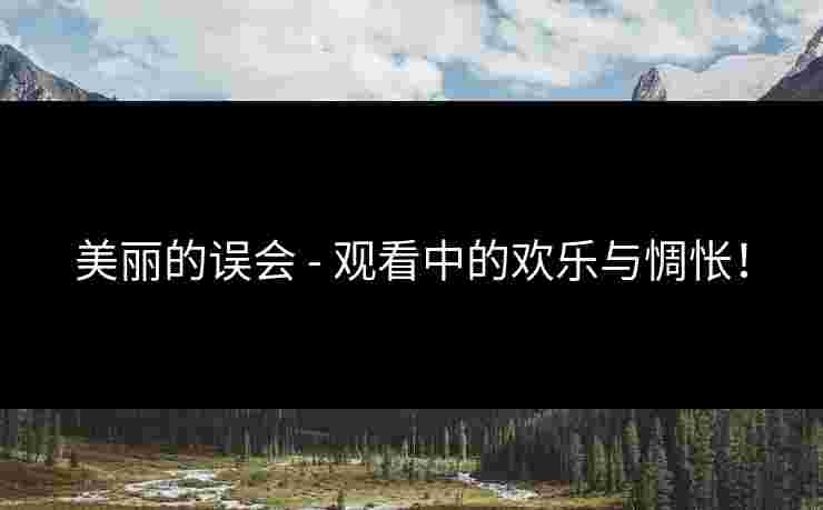 美丽的误会 - 观看中的欢乐与惆怅！