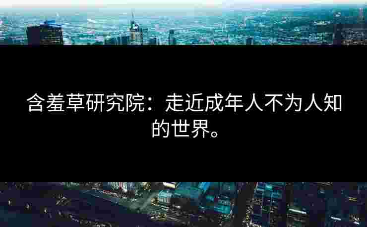 含羞草研究院：走近成年人不为人知的世界。