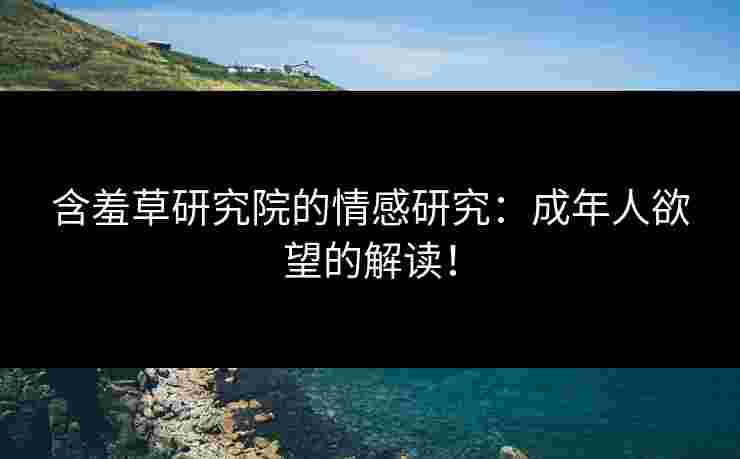 含羞草研究院的情感研究：成年人欲望的解读！
