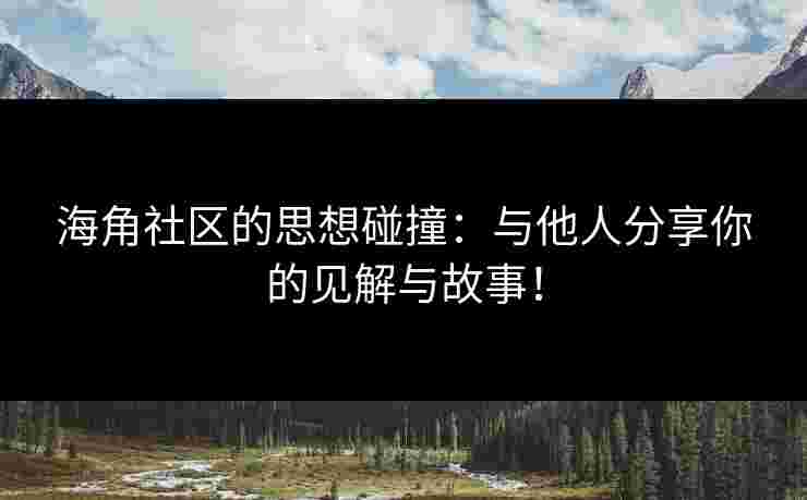 海角社区的思想碰撞：与他人分享你的见解与故事！